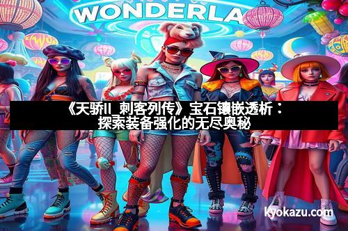 《天骄II_刺客列传》宝石镶嵌透析：探索装备强化的无尽奥秘